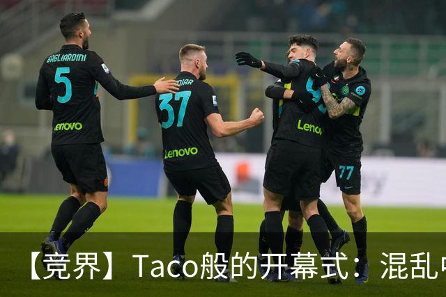 【竞界】Taco般的开幕式：混乱中取悦所有人